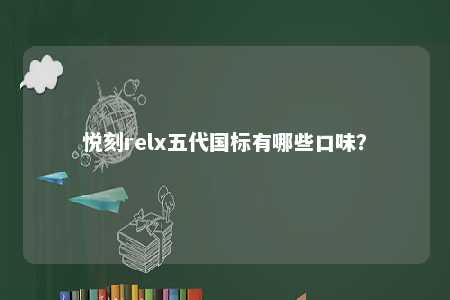 悦刻relx五代国标有哪些口味？ 